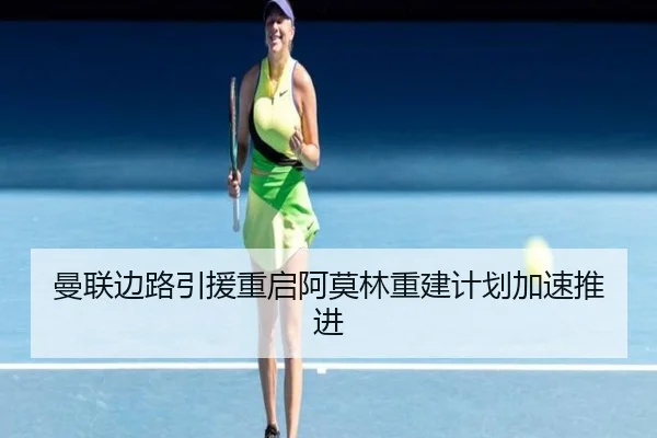 曼联边路引援重启阿莫林重建计划加速推进 - sports